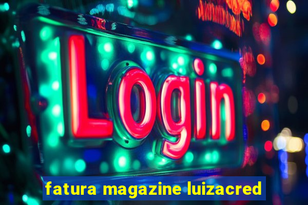 fatura magazine luizacred